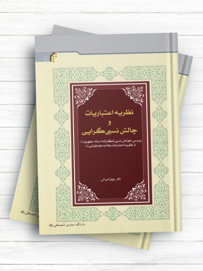 نظریه اعتباریات و چالش نسبی گرایی (بررسی خوانش نسبی انگارانه استاد مطهری از نظریه اعتباریات علامه طباطبایی رحمهما الله)
